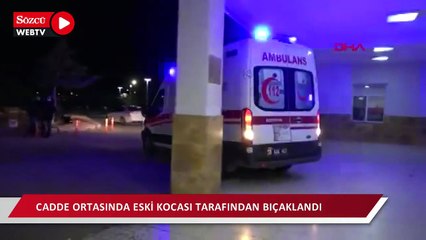 Cadde ortasında eski kocası tarafından bıçaklandı