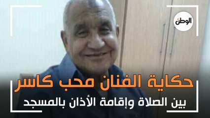 حكاية الفنان محب كاسر بين الصلاة وإقامة الأذان بالمسجد:عاوز رضا ربنا