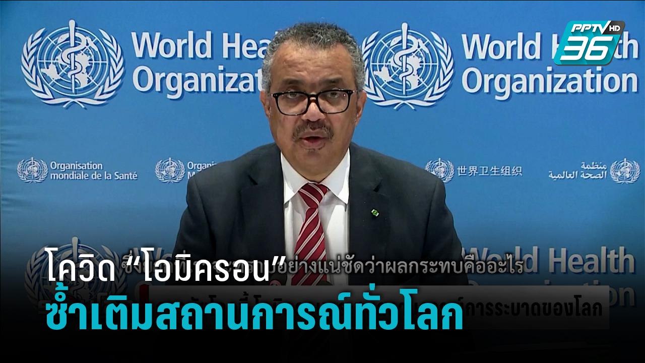 อนามัยโลก ชี้ “โอมิครอน” ซ้ำเติมสถานการณ์ทั่วโล...