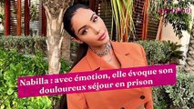 Nabilla : avec émotion, elle évoque son douloureux séjour en prison