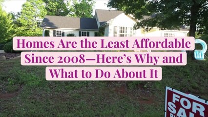 Homes Are the Least Affordable Since 2008—Here's Why and What to Do About It