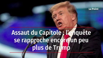 Assaut du Capitole : l’enquête se rapproche encore un peu plus de Trump