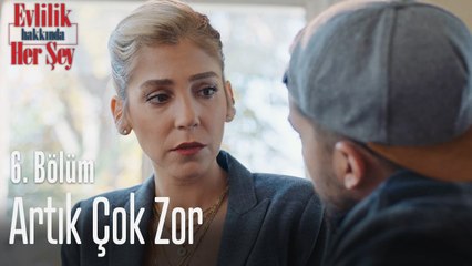Artık çok zor - Evlilik Hakkında Her Şey 6. Bölüm