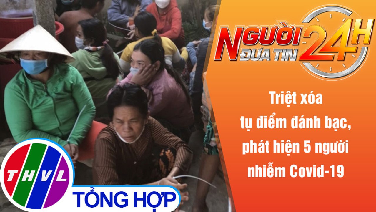 Người đưa tin 24H (18h30 ngày 10/12/2021) - Xóa tụ điểm đánh bạc, phát hiện 5 người nhiễm Covid-19