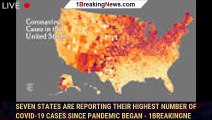 Seven States Are Reporting Their Highest Number Of Covid-19 Cases Since Pandemic Began - 1breakingne