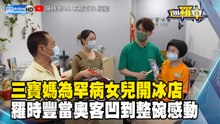 三寶媽為罕病女兒開冰店 羅時豐當奧客凹到整碗感動
