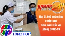 Người đưa tin 24H (18h30 ngày 11/12/2021) - Đồng Nai đã tiêm mũi 3 cho hơn 91.000 người