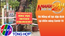 Người đưa tin 24H (18h30 ngày 12/12/2021) - Đà Nẵng nỗ lực dập dịch tại điểm nóng Covid-19