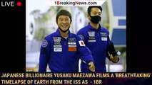 Japanese billionaire Yusaku Maezawa films a 'breathtaking' timelapse of Earth from the ISS as  - 1BR