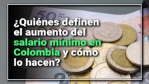 ¿Quiénes definen el incremento del salario mínimo en Colombia y cómo lo hacen?