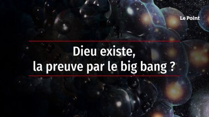 Dieu existe, la preuve par le big bang ?