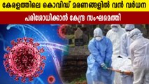 കേരളത്തിലെ കൊവിഡ് മരണങ്ങളിൽ വൻ വർധന പരിശോധിക്കാൻ കേന്ദ്രസംഘമെത്തി