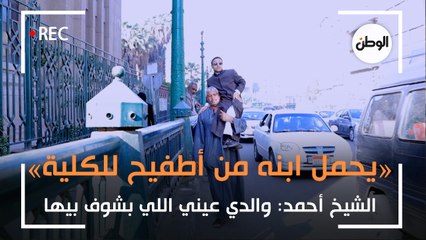 «يحمل ابنه من أطفيح للكلية».. الشيخ أحمد: والدي عيني اللي بشوف بيها