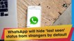 WhatsApp will hide ‘last seen’ status from strangers by default