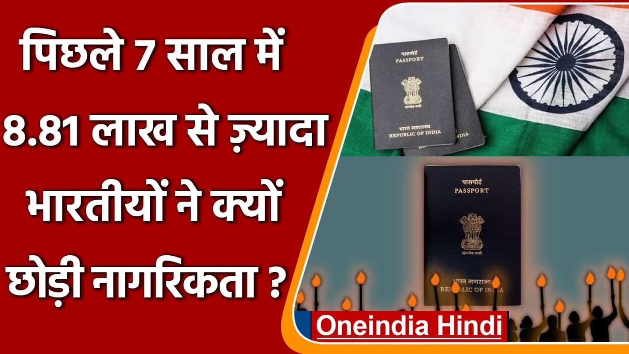Indian citizenship: 7 साल में 8.81 लाख से ज्यादा लोगों ने छोड़ी citizenship | वनइंडिया हिंदी