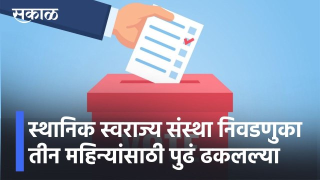 Elections Postponed l स्थानिक स्वराज्य संस्था निवडणुका तीन महिन्यांसाठी पुढं ढकलल्या l Sakal