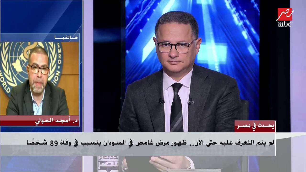 د. أمجد الخولي استشاري الوبائيات بمنظمة الصحة العالمية يكشف تفاصيل ظهور مرض غامض في السودان تسبب في وفاة 89 شخصا