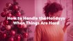How to Handle the Holidays When Things Are Hard