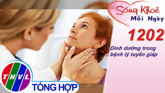 Dinh dưỡng trong bệnh lý tuyến giáp ​| Sống khỏe mỗi ngày - Kỳ 1202
