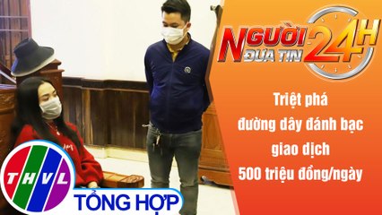 Người đưa tin 24H (6h30 ngày 16/12/2021) - Phá đường dây đánh bạc giao dịch 500 triệu đồng/ngày