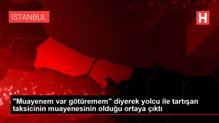 "Muayenem var götüremem" diyerek yolcu ile tartışan taksicinin muayenesinin olduğu ortaya çıktı