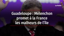 Guadeloupe : Mélenchon promet à la France les malheurs de l’île
