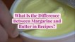 What Is the Difference Between Margarine and Butter in Recipes?