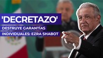 'Decretazo' destruye garantías individuales: Ezra Shabot
