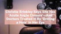 Christie Brinkley Says She Has 'Acute Angle Closure'—And Doctors Treated It By 'Drilling a Hole' in Her Eye