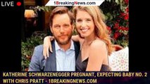 Katherine Schwarzenegger pregnant, expecting baby No. 2 with Chris Pratt - 1breakingnews.com