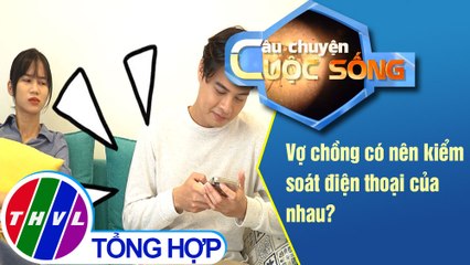 Vợ chồng có nên kiểm soát điện thoại của nhau?