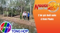 Người đưa tin 24H (18h30 ngày 16/12/2021) - 2 bé gái đuối nước ở Bình Phước