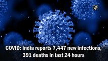 Covid: India reports 7,447 new infections, 391 deaths in last 24 hours