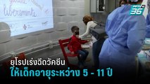 ยุโรป เร่งฉีดวัคซีนให้เด็ก 27 ล้านคน หลังโควิดระบาดรุนแรง | รอบโลก DAILY