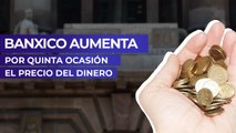 Banxico aumenta por quinta ocasión el precio del dinero