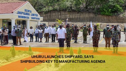 Uhuru launches shipyard, says shipbuilding key to manufacturing agenda