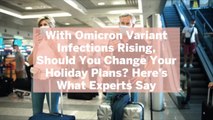 With Omicron Variant Infections Rising, Should You Change Your Holiday Plans? Here's What