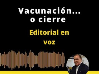 EDITORIAL: Vacunación... o cierre