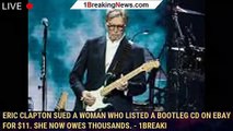 Eric Clapton sued a woman who listed a bootleg CD on eBay for $11. She now owes thousands. - 1breaki