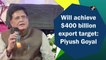Will achieve $400 billion export target: Piyush Goyal
