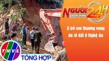 Người đưa tin 24H (6h30 ngày 20/12/2021) - 5 trẻ em thương vong do lở đất ở Nghệ An