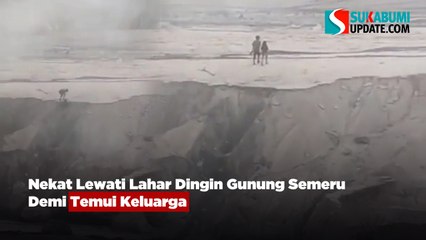 Nekat Lewati Lahar Dingin Gunung Semeru Demi Temui Keluarga