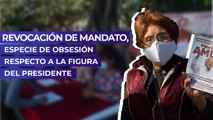 Revocación de mandato, especie de obsesión respecto a la figura del presidente