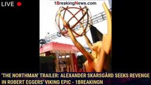 'The Northman' Trailer: Alexander Skarsgård Seeks Revenge In Robert Eggers' Viking Epic - 1breakingn