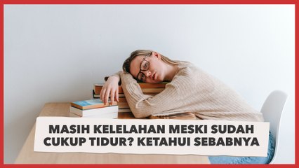 Masih Merasa Kelelahan Meski Sudah Cukup Tidur? Ketahui Sebabnya