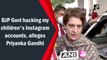 BJP govt hacking my children's Instagram accounts, alleges Priyanka Gandhi