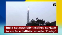 India successfully test fires surface-to-surface ballistic missile ‘Pralay’