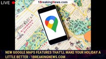 New Google Maps features that'll make your holiday a little better - 1BREAKINGNEWS.COM