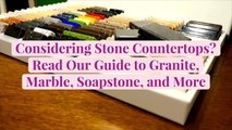 Considering Stone Countertops? Read Our Guide to Granite, Marble, Soapstone, and More