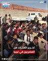 تحرير 1300 مصري في ليبيا في عملية أمنية موسعة